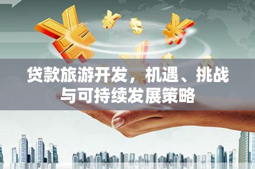 多伦贷款旅游开发，机遇、挑战与可持续发展策略