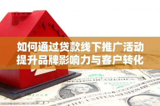 多伦如何通过贷款线下推广活动提升品牌影响力与客户转化率