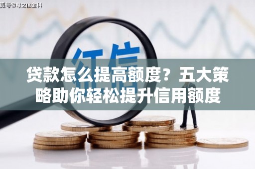 多伦贷款怎么提高额度？五大策略助你轻松提升信用额度