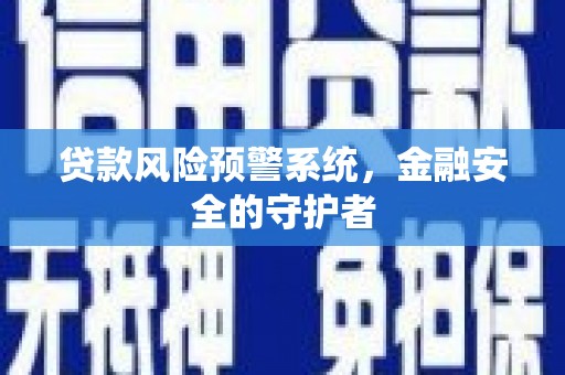 多伦贷款风险预警系统，金融安全的守护者