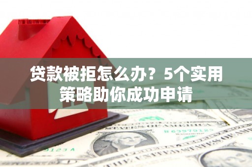 多伦贷款被拒怎么办？5个实用策略助你成功申请