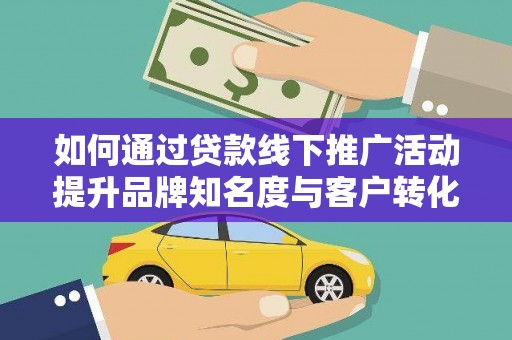 多伦如何通过贷款线下推广活动提升品牌知名度与客户转化率