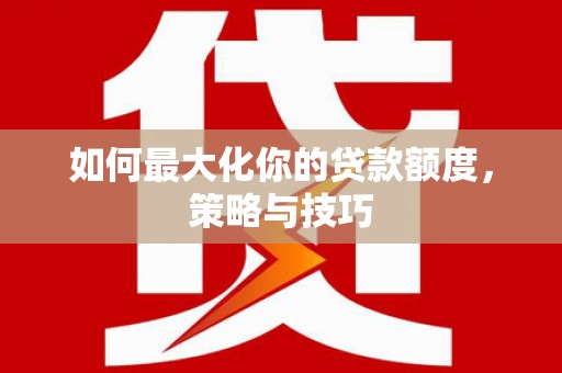 多伦如何最大化你的贷款额度，策略与技巧