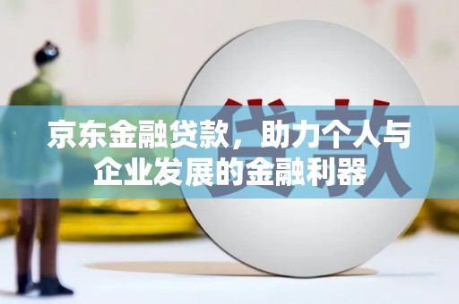 多伦京东金融贷款，助力个人与企业发展的金融利器