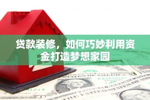 多伦贷款装修，如何巧妙利用资金打造梦想家园