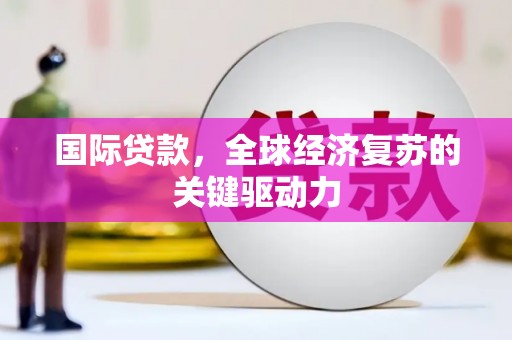 多伦国际贷款，全球经济复苏的关键驱动力