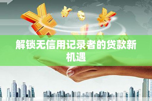 多伦解锁无信用记录者的贷款新机遇