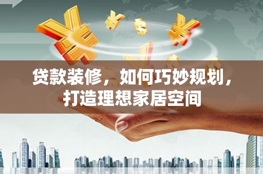 多伦贷款装修，如何巧妙规划，打造理想家居空间
