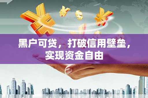多伦黑户可贷，打破信用壁垒，实现资金自由