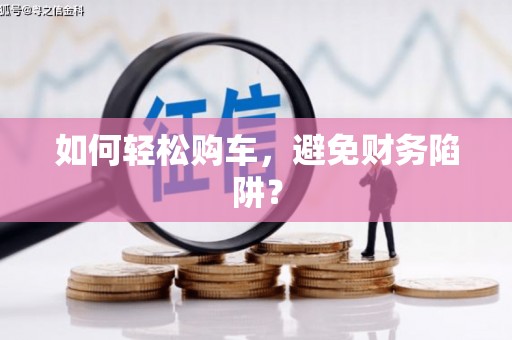 多伦如何轻松购车，避免财务陷阱？