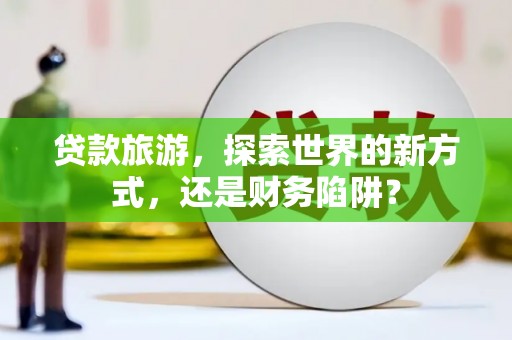 多伦贷款旅游，探索世界的新方式，还是财务陷阱？