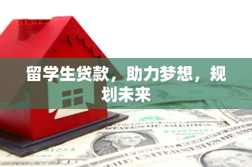 多伦留学生贷款，助力梦想，规划未来