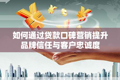 多伦如何通过贷款口碑营销提升品牌信任与客户忠诚度