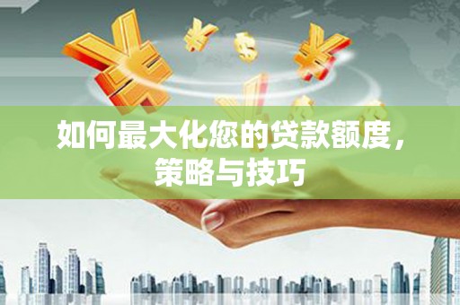 多伦如何最大化您的贷款额度，策略与技巧