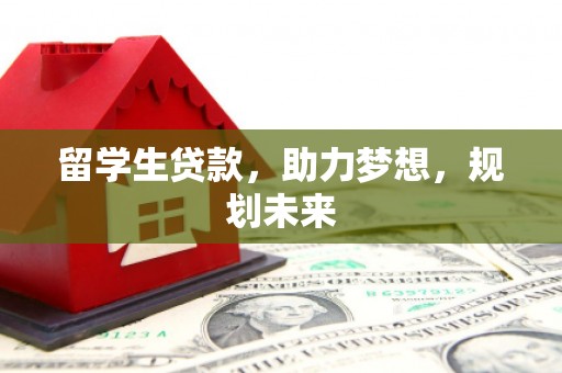 多伦留学生贷款，助力梦想，规划未来