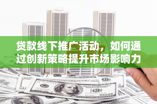 多伦贷款线下推广活动，如何通过创新策略提升市场影响力