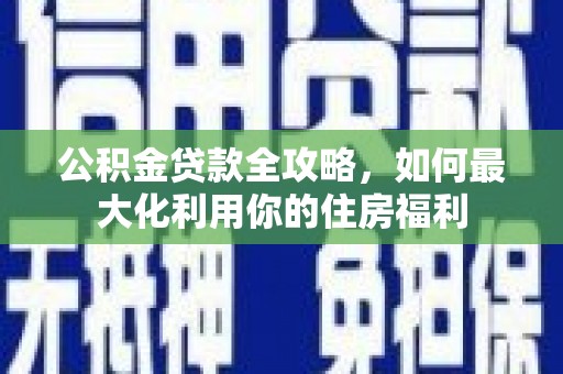 多伦公积金贷款全攻略，如何最大化利用你的住房福利