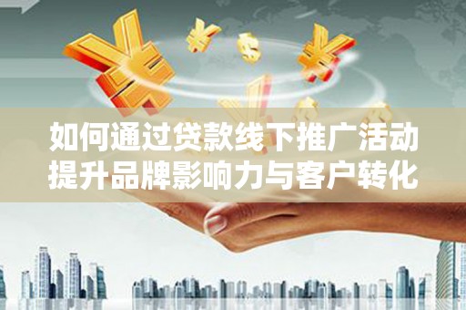 多伦如何通过贷款线下推广活动提升品牌影响力与客户转化率