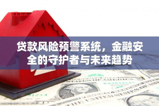 多伦贷款风险预警系统，金融安全的守护者与未来趋势