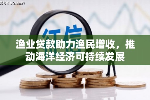 多伦渔业贷款助力渔民增收，推动海洋经济可持续发展