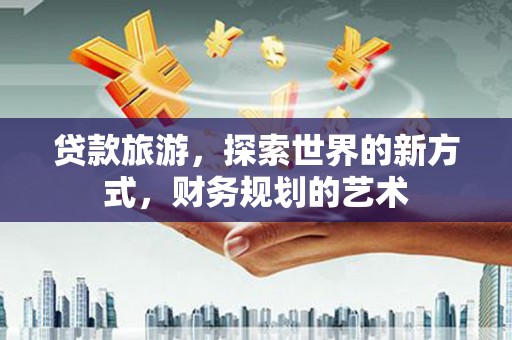 多伦贷款旅游，探索世界的新方式，财务规划的艺术