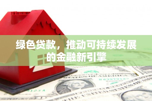 多伦绿色贷款，推动可持续发展的金融新引擎