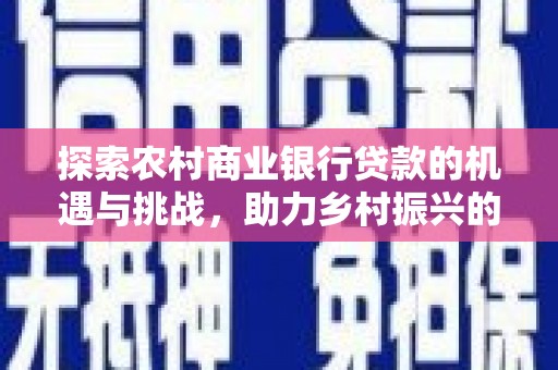 多伦探索农村商业银行贷款的机遇与挑战，助力乡村振兴的金融引擎