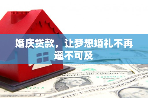 多伦婚庆贷款，让梦想婚礼不再遥不可及