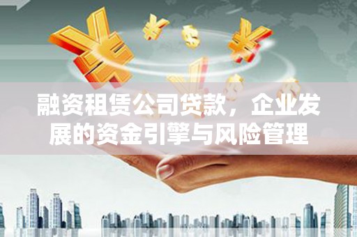 多伦融资租赁公司贷款，企业发展的资金引擎与风险管理