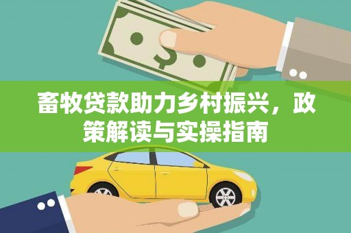 多伦畜牧贷款助力乡村振兴，政策解读与实操指南