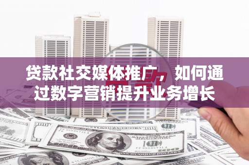 多伦贷款社交媒体推广，如何通过数字营销提升业务增长