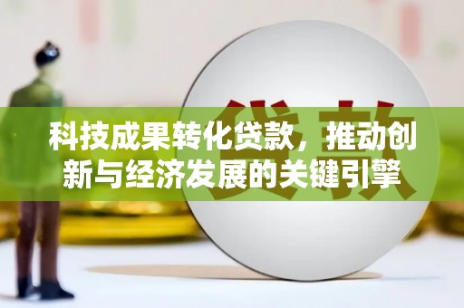 多伦科技成果转化贷款，推动创新与经济发展的关键引擎