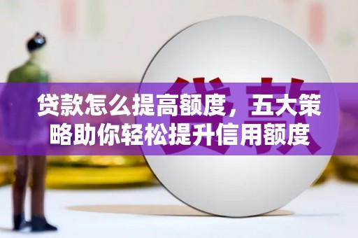 多伦贷款怎么提高额度，五大策略助你轻松提升信用额度