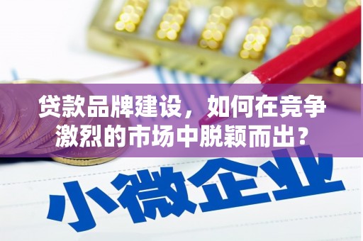 多伦贷款品牌建设，如何在竞争激烈的市场中脱颖而出？