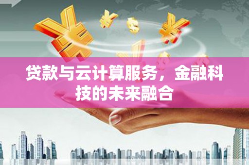 多伦贷款与云计算服务，金融科技的未来融合