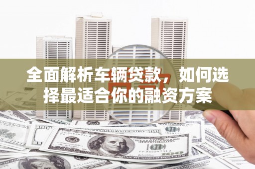 多伦全面解析车辆贷款，如何选择最适合你的融资方案