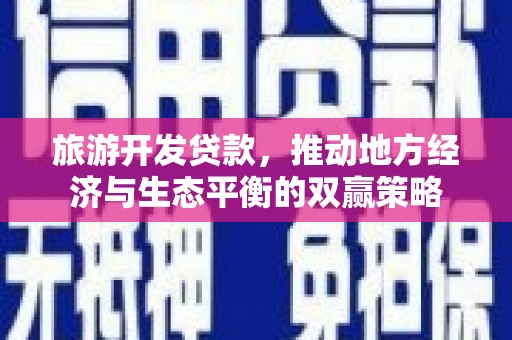 多伦旅游开发贷款，推动地方经济与生态平衡的双赢策略