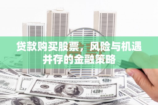 多伦贷款购买股票，风险与机遇并存的金融策略