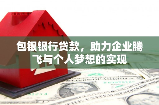 多伦包银银行贷款，助力企业腾飞与个人梦想的实现