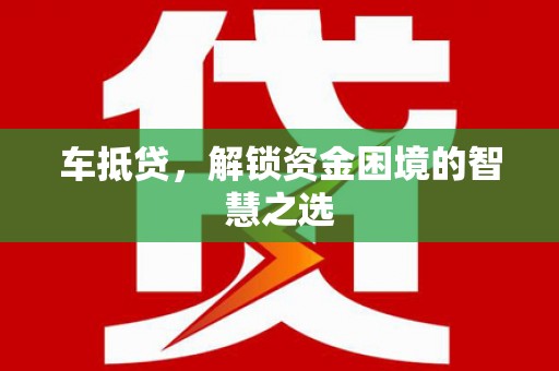 多伦车抵贷，解锁资金困境的智慧之选