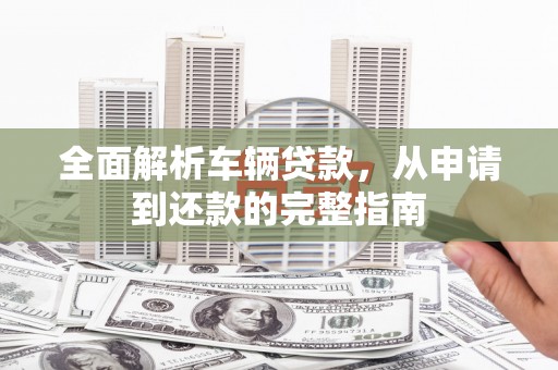 多伦全面解析车辆贷款，从申请到还款的完整指南