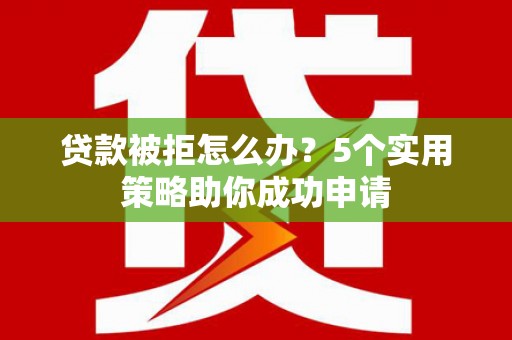 多伦贷款被拒怎么办？5个实用策略助你成功申请
