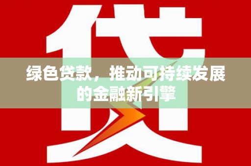 多伦绿色贷款，推动可持续发展的金融新引擎