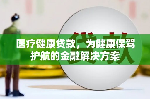 多伦医疗健康贷款，为健康保驾护航的金融解决方案