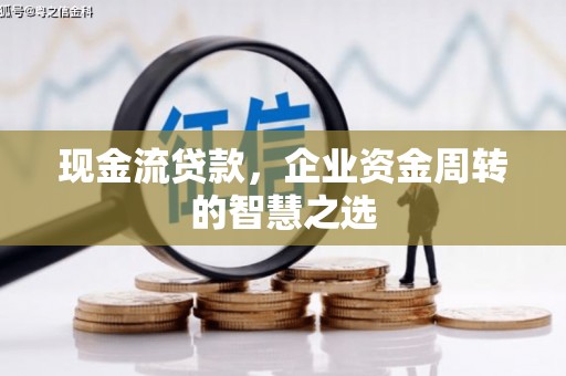 多伦现金流贷款，企业资金周转的智慧之选