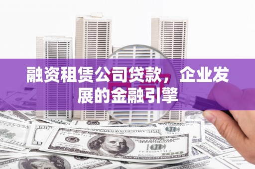 多伦融资租赁公司贷款，企业发展的金融引擎