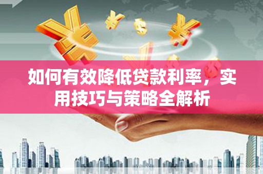 多伦如何有效降低贷款利率，实用技巧与策略全解析