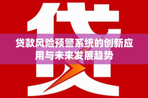 多伦贷款风险预警系统的创新应用与未来发展趋势
