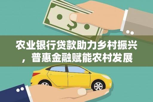 多伦农业银行贷款助力乡村振兴，普惠金融赋能农村发展