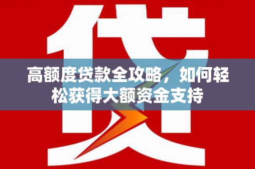 多伦高额度贷款全攻略，如何轻松获得大额资金支持